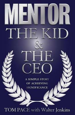 Mentor: The Kid & the CEO: A Simple Story of Achieving Significance by Tom Pace