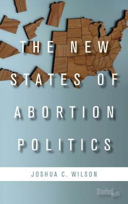 The New States of Abortion Politics by Joshua C. Wilson