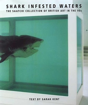 Shark-Infested Waters: The Saatchi Collection of British Art in the 90s by Sarah Kent