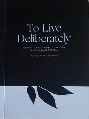 To Live Deliberately: Where I Lived, and What I Lived For by Evan Robertson, Henry David Thoreau