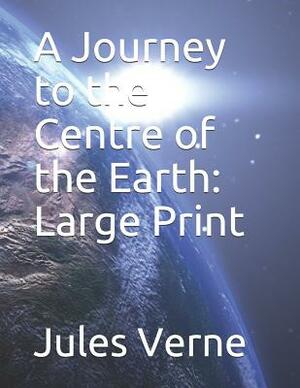 A Journey to the Centre of the Earth: Large Print by Jules Verne