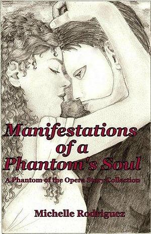 Manifestations of a Phantom's Soul: A Phantom of the Opera Story Collection by Michelle Rodriguez, Michelle Rodriguez