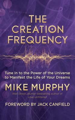 The Creation Frequency: Tune in to the Power of the Universe to Manifest the Life of Your Dreams by Mike Murphy