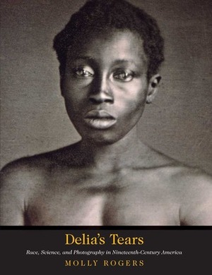 Delia's Tears: Race, Science, and Photography in Nineteenth-Century America by David W. Blight, Molly Rogers