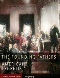 The Founding Fathers: American Legends by Charles River Editors