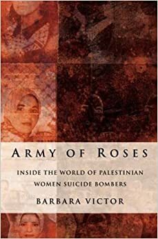 Army of Roses: Inside the World of Palestinian Women Suicide Bombers by Barbara Victor