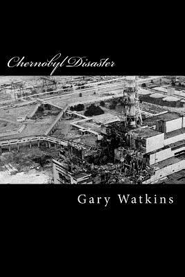Chernobyl Disaster: A Perspective by Gary Watkins
