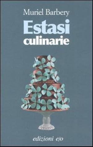 Estasi culinarie by Muriel Barbery, Cinzia Poli, Emanuelle Caillat