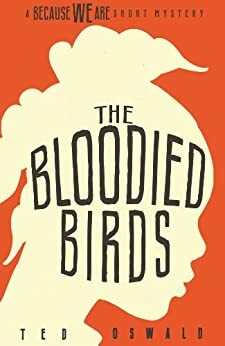 The Bloodied Birds (A Because We Are Short Mystery, #1) by Ted Oswald