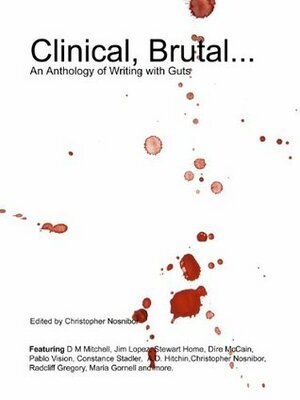 Clinical, Brutal... An Anthology of Writing With Guts by Pablo Vision, Jim Lopez, A.D. Hitchin, Stewart Home, D.M. Mitchell, Dire McCain, Christopher Nosnibor, Radcliff Gregory, Constance Stadler, Richard Kovitch