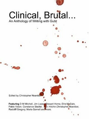 Clinical, Brutal... An Anthology of Writing With Guts by Constance Stadler, Stewart Home, D.M. Mitchell, Pablo Vision, Radcliff Gregory, A.D. Hitchin, Christopher Nosnibor, Jim Lopez, Dire McCain, Richard Kovitch