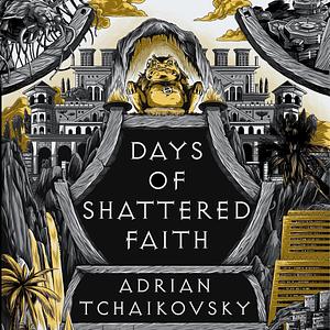 Days of Shattered Faith: The Tyrant Philosophers, Book 3 by David Thorpe, Adrian Tchaikovsky