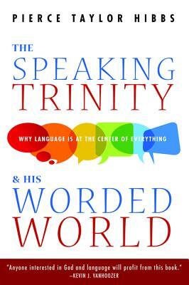 The Speaking Trinity and His Worded World by Pierce Taylor Hibbs