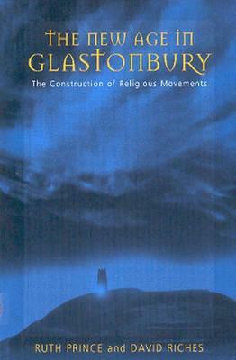 The New Age in Glastonbury: The Construction of Religious Movements by Ruth Prince, David Riches