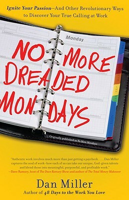No More Dreaded Mondays: Ignite Your Passion - And Other Revolutionary Ways to Discover Your True Calling at Work by Dan Miller