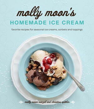 Molly Moon's Homemade Ice Cream: Sweet Seasonal Recipes for Ice Creams, Sorbets, and Toppings Made with Local Ingredients by Christina Spittler, Kathryn Barnard, Molly Moon Neitzel