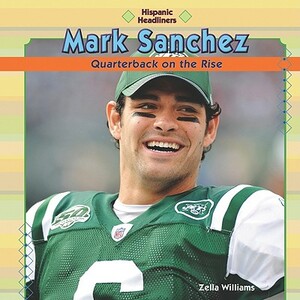 Mark Sanchez: Quarterback on the Rise by Zella Williams