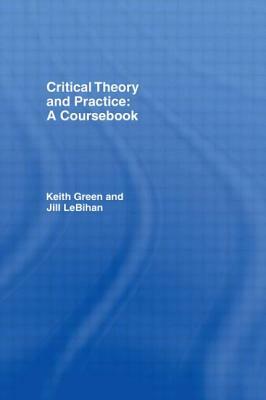 Critical Theory and Practice: A Coursebook by Jill Lebihan, Keith Green
