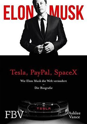 Elon Musk: Wie Elon Musk die Welt verändert by Ashlee Vance