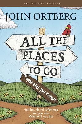 All the Places to Go . . . How Will You Know? God Has Placed before You an Open Door. What Will You Do? by John Ortberg, John Ortberg