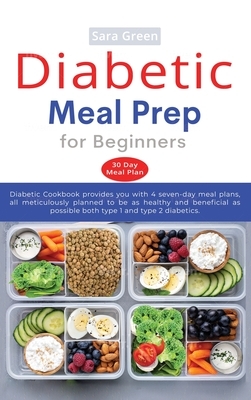 Diabetic Meal Prep for Beginners: Diabetic cookbook provides you with 4 seven-day meal plans, all meticulously planned to be as healthy and beneficial by Sara Green