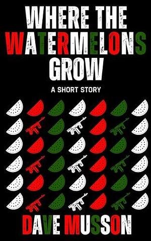 Where the Watermelons Grow: A horror story about oppression, genocide, and revenge by Dave Musson, Dave Musson