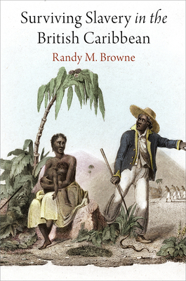 Surviving Slavery in the British Caribbean by Randy M. Browne