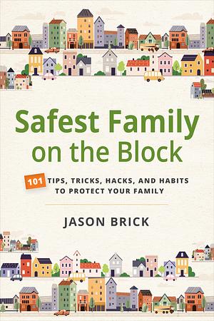 Safest Family on the Block: 101 Tips, Tricks, Hacks, and Habits to Protect Your Family by Jason Brick