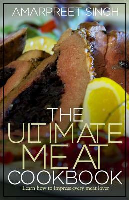 The Ultimate Meat Cookbook: Learn how to impress every meat lover by Amarpreet Singh