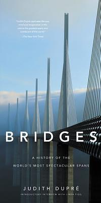 Bridges: A History of the World's Most Spectacular Spans by Judith Dupre, Judith Dupre