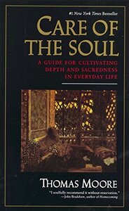 Care of the Soul: A Guide for Cultivating Depth and Sacredness in Everyday Life by Thomas Moore