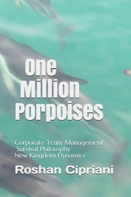 One Million Porpoises: Corporate Team Management And Survival Philosophy New Kingdom Dynamics by Roshan Cipriani