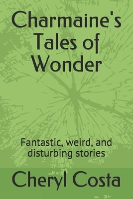 Charmaine's Tales of Wonder: Fantastic, weird, and disturbing stories by Cheryl Costa