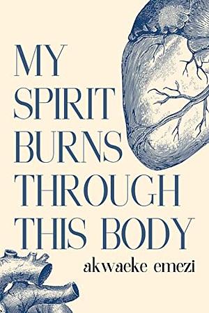 My Spirit Burns Through This Body by Akwaeke Emezi