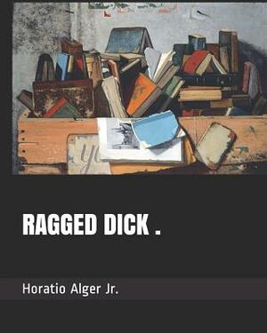 Ragged Dick . by Horatio Alger