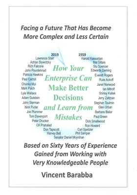 How Your Enterprise Can Make Better Decisions and Learn from its Mistakes: Based on Sixty Years of Experience Gained from Working with Very Knowledgea by Vincent Barabba