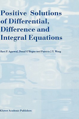 Positive Solutions of Differential, Difference and Integral Equations by Donal O'Regan, Patricia J. y. Wong, R. P. Agarwal