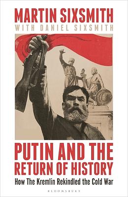 Putin and the Return of History: How the Kremlin Rekindled the Cold War by Martin Sixsmith