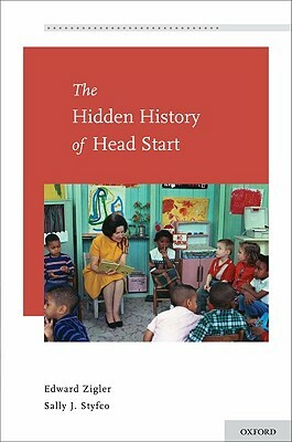 The Hidden History of Head Start by Sally J. Styfco, Edward Zigler