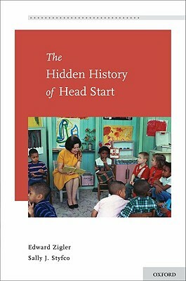 The Hidden History of Head Start by Edward Zigler, Sally J. Styfco