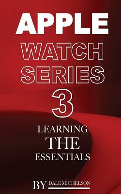 Apple Watch Series 3: Learning the Essentials by Dale Michelson