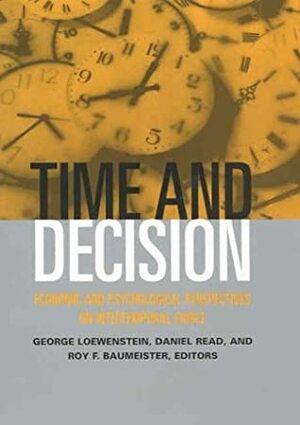 Time and Decision: Economic and Psychological Perspectives of Intertemporal Choice: Economic and Psychological Perspectives of Intertemporal Choice by Daniel Read, Alan F. Cohen