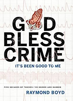 God Bless Crime: It's Been Good To Me by Raymond Boyd