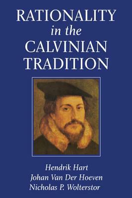 Rationality In The Calvinian Tradition by Johan van der Hoeven, Nicholas Sedss Hart, Nicholas Wolterstorff, Hendrik Hart