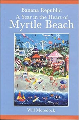 Banana Republic: A Year In The Heart Of Myrtle Beach by Will Moredock