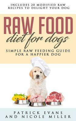 Raw Food Diet for Dogs: Simple Raw Feeding Guide for a Happier Dog by Nicole Miller, Patrick Evans