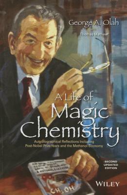 A Life of Magic Chemistry: Autobiographical Reflections Including Post-Nobel Prize Years and the Methanol Economy by George A. Olah