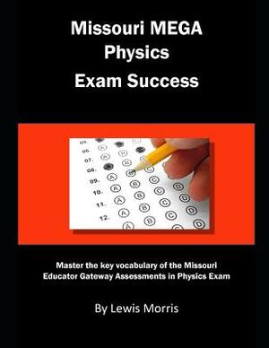 Missouri Mega Physics Exam Success: Master the Key Vocabulary of the Missouri Educator Gateway Assessments in Physics Exam by Lewis Morris