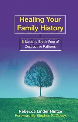 Healing Your Family History: 5 Steps To Break Free Of Destructive Patterns by Rebecca Linder Hintze