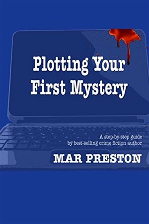 Plotting Your First Mystery: A practical guide to plotting your first mystery and all its twists and turns by Mar Preston